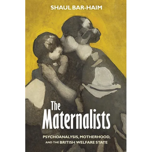 The Maternalists: Psychoanalysis, Motherhood, and the British Welfare State - Paperback