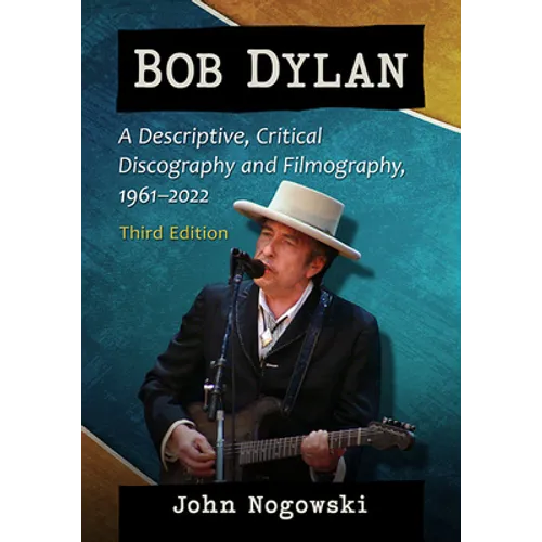 Bob Dylan: A Descriptive, Critical Discography and Filmography, 1961-2022, 3D Ed. - Paperback