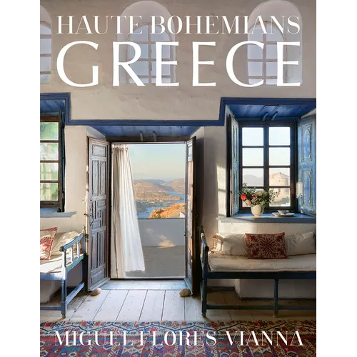 Haute Bohemians: Greece: Historic and Contemporary Interiors of Greece--A Glorious, Intimate Homage to This Magical Country from Photographer and Writ - Hardcover