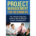 Project Management For Beginners: The ultimate beginners guide to fast & effective project management! - Paperback