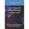 Can There Be Three Persons in One God?: Why You Should Question the Trinity Doctrine - Paperback