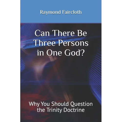 Can There Be Three Persons in One God?: Why You Should Question the Trinity Doctrine - Paperback