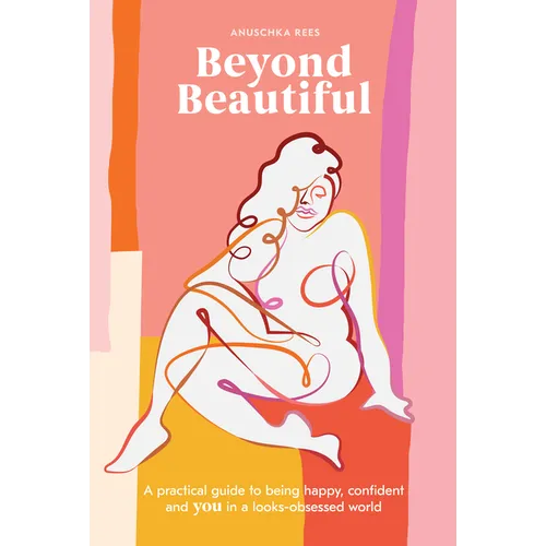 Beyond Beautiful: A Practical Guide to Being Happy, Confident, and You in a Looks-Obsessed World - Hardcover
