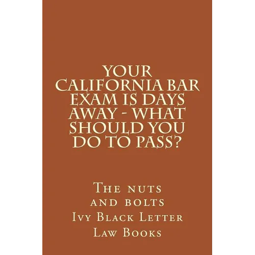 YOUR California BAR EXAM IS DAYS AWAY - What should you do to pass?: The nuts and bolts - Paperback