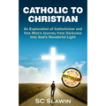 Catholic to Christian: An Exploration of Catholicism and One Man's Journey from Darkness into God's Wonderful Light - Paperback