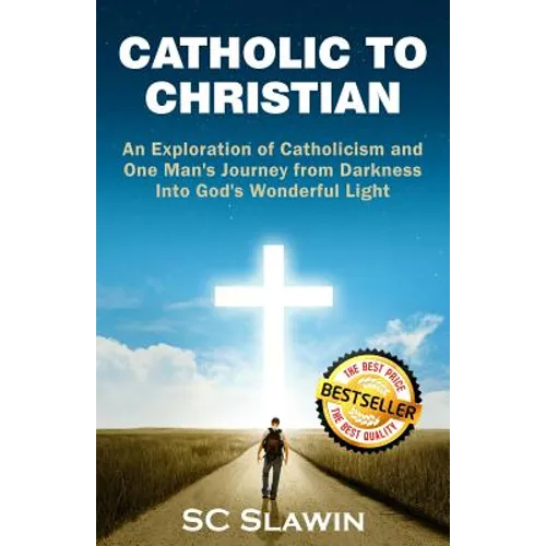 Catholic to Christian: An Exploration of Catholicism and One Man's Journey from Darkness into God's Wonderful Light - Paperback