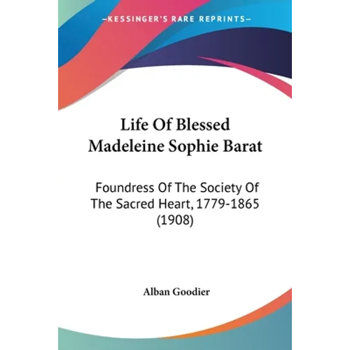 Life Of Blessed Madeleine Sophie Barat: Foundress Of The Society Of The Sacred Heart, 1779-1865 (1908) - Paperback