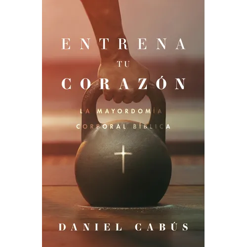 Entrena Tu Corazón: La Mayordomía Corporal Bíblica - Paperback