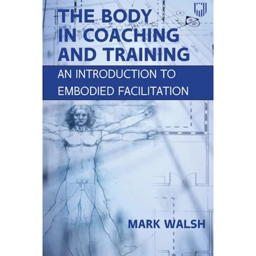 The Body in Coaching and Training: An Introduction to Embodied Facilitation - Paperback