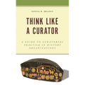 Think Like a Curator: A Guide to Curatorial Practice in History Organizations - Paperback