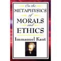 On the Metaphysics of Morals and Ethics: Kant: Groundwork of the Metaphysics of Morals, Introduction to the Metaphysic of Morals, the Metaphysical Ele - Hardcover