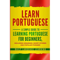 Learn Portuguese: A Simple Guide to Learning Portuguese for Beginners, Including Grammar, Short Stories and Popular Phrases - Paperback