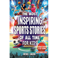 The Most Inspiring Sports Stories Of All Time For Kids!: The Ultimate Sport Book For Kids Ages 8-12 -- With extra Trivia, Videos and Life Lessons - Paperback