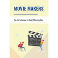 Movie Makers: Tips And Techniques For Style Of Shooting Indie: Book For The Newbie Indy Filmmaker - Paperback