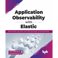 Application Observability with Elastic: Real-Time Metrics, Logs, Errors, Traces, Root Cause Analysis, and Anomaly Detection - Paperback