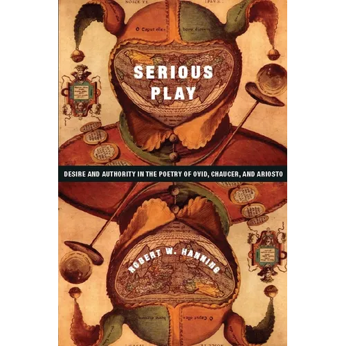 Serious Play: Desire and Authority in the Poetry of Ovid, Chaucer, and Ariosto - Hardcover