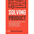 Solving Product: Reveal Gaps, Ignite Growth, and Accelerate Any Tech Product with Customer Research - Paperback