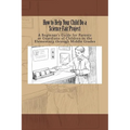 How to Help Your Child Do a Science Fair Project: A Beginners Guide for Parents or Guardians of Children in the Elementary Through Middle Grades - Paperback