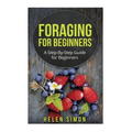 Foraging for Beginners: A Step-By-Step Guide for Beginners - Paperback