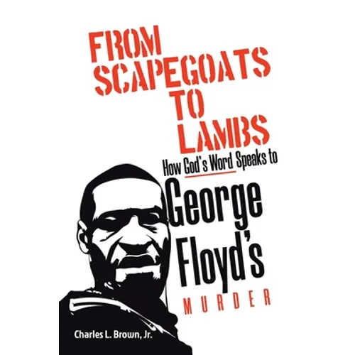 From Scapegoats to Lambs: How God's Word Speaks to George Floyd's Murder - Paperback