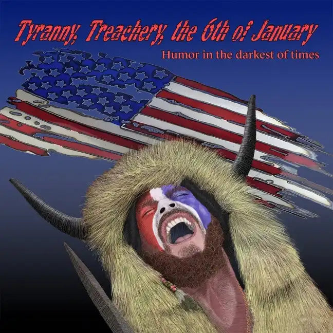 Tyranny, Treachery, the 6th of January: Humor in the Darkest of Times - Paperback