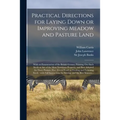 Practical Directions for Laying Down or Improving Meadow and Pasture Land: With an Enumeration of the British Grasses, Pointing out Such Seeds as Are - Paperback