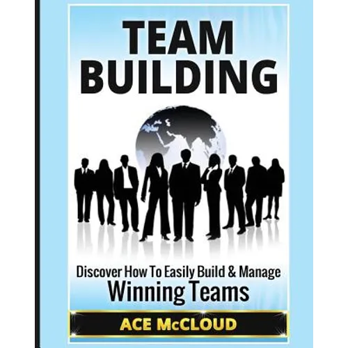 Team Building: Discover How To Easily Build & Manage Winning Teams - Paperback