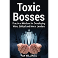Toxic Bosses: Practical Wisdom for Developing Wise, Moral and Ethical Leaders - Paperback