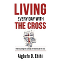 Living Every Day with the Cross: Understanding The Concept Of Following All The Way - Hardcover
