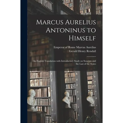Marcus Aurelius Antoninus to Himself: an English Translation With Introductory Study on Stoicism and the Last of the Stoics - Paperback