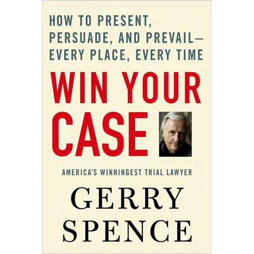 Win Your Case: How to Present, Persuade, and Prevail--Every Place, Every Time - Paperback