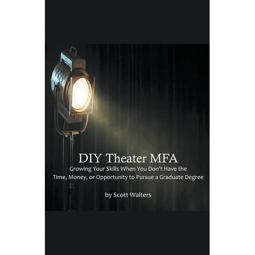 DIY Theater MFA: Growing Your Skills When You Don't Have the Time, Money, or Opportunity to Pursue a Graduate Degree - Paperback