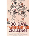 THE 30-DAY TRANSFORMATION CHALLENGE A Woman's Beginners Guide to Becoming Productive, Self-Confident, Disciplined, and Achieving Success Now - Paperback