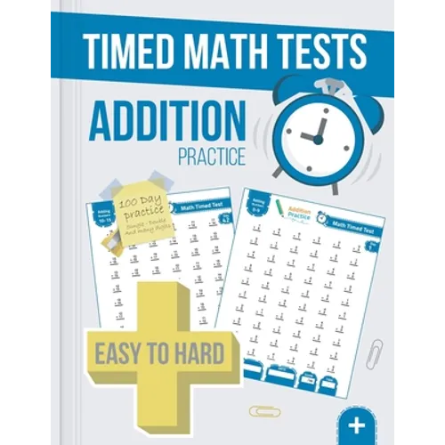 Timed Math Tests Addition Practice: Easy To Hard Math Problems - 100 Days Of Timed Addition Drills - Paperback