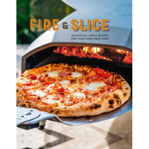 Fire and Slice: Deliciously Simple Recipes for Your Home Pizza Oven - Hardcover