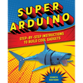 Super Arduino: Step-By-Step Instructions to Build Cool Gadgets - Paperback