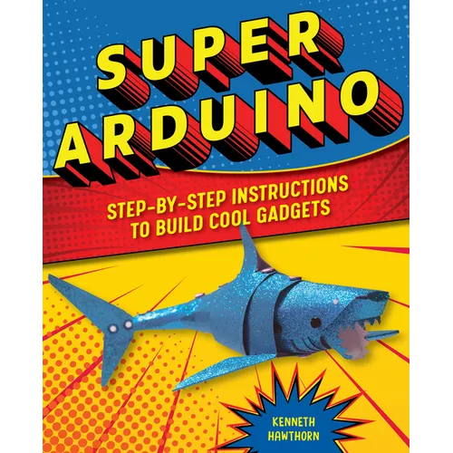 Super Arduino: Step-By-Step Instructions to Build Cool Gadgets - Paperback