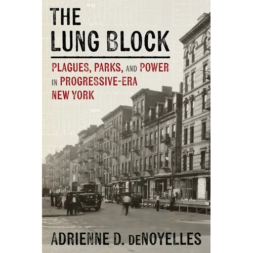 The Lung Block: Plagues, Parks, and Power in Progressive-Era New York - Hardcover