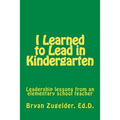 I Learned to Lead in Kindergarten: Leadership lessons from an elementary school teacher - Paperback