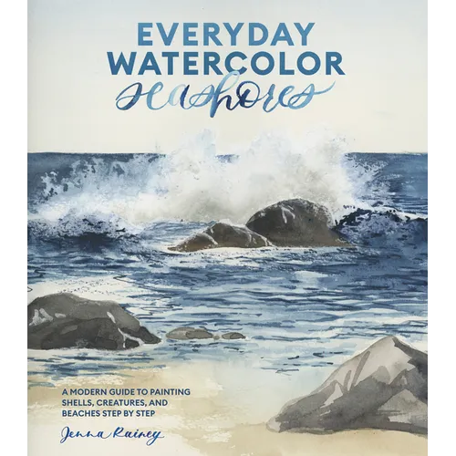 Everyday Watercolor Seashores: A Modern Guide to Painting Shells, Creatures, and Beaches Step by Step - Paperback