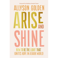 Arise and Shine: How to Be the Light That Ignites Hope in a Dark World - Hardcover