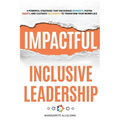 Impactful Inclusive Leadership: 9 Powerful Strategies That Encourage Diversity, Foster Equity, and Cultivate Inclusivity to Transform Your Workplace - Paperback