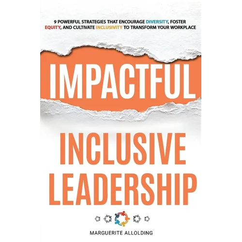 Impactful Inclusive Leadership: 9 Powerful Strategies That Encourage Diversity, Foster Equity, and Cultivate Inclusivity to Transform Your Workplace - Paperback