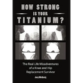 How Strong Is Your Titanium: The Real Life Misadventures of a Knee and Hip Replacement Survivor - Paperback