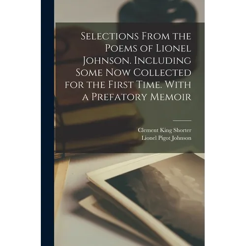 Selections From the Poems of Lionel Johnson. Including Some now Collected for the First Time. With a Prefatory Memoir - Paperback