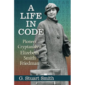 A Life in Code: Pioneer Cryptanalyst Elizebeth Smith Friedman - Paperback