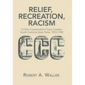 Relief, Recreation, Racism: Civilian Conservation Corps Creates South Carolina State Parks, 1933-1942 - Hardcover