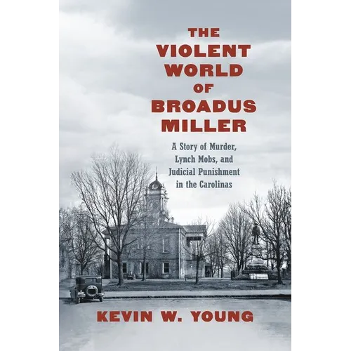 The Violent World of Broadus Miller: A Story of Murder, Lynch Mobs, and Judicial Punishment in the Carolinas - Paperback