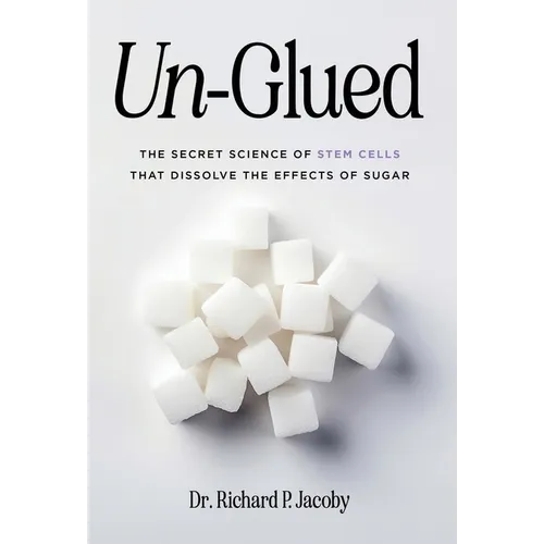 Un-Glued: The Secret Science of Stem Cells that Dissolve the Effects of Sugar - Hardcover