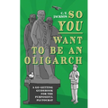 So You Want To Be An Oligarch: A Go-Getting Guidebook For The Purposeful Plutocrat - Paperback
